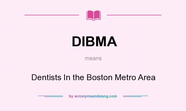 What does DIBMA mean? It stands for Dentists In the Boston Metro Area
