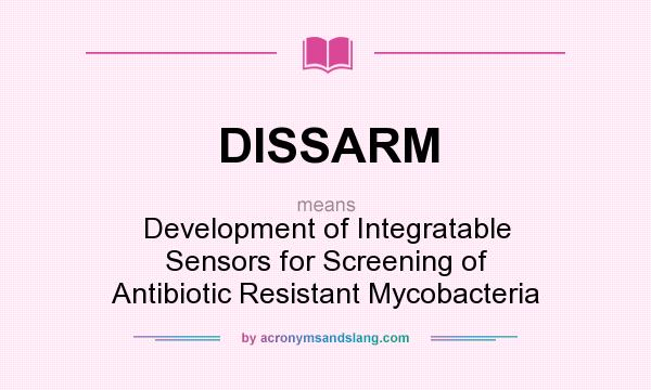 What does DISSARM mean? It stands for Development of Integratable Sensors for Screening of Antibiotic Resistant Mycobacteria