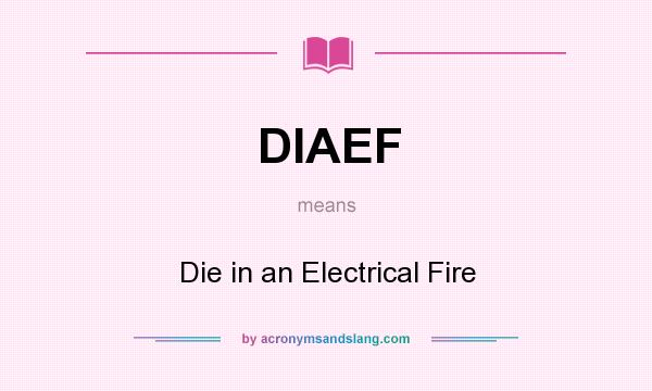 What does DIAEF mean? It stands for Die in an Electrical Fire