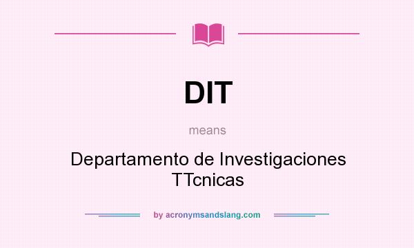 What does DIT mean? It stands for Departamento de Investigaciones TTcnicas
