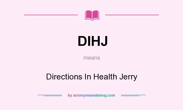 What does DIHJ mean? It stands for Directions In Health Jerry