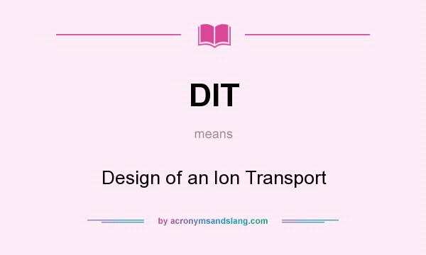What does DIT mean? It stands for Design of an Ion Transport