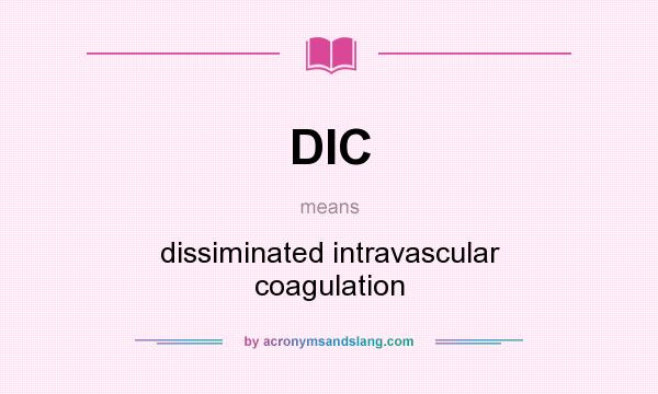 What does DIC mean? It stands for dissiminated intravascular coagulation