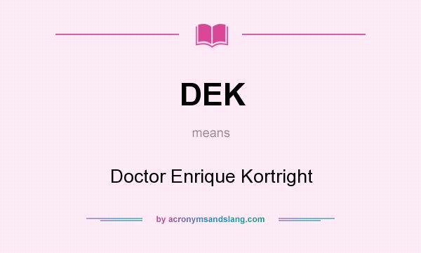 What does DEK mean? It stands for Doctor Enrique Kortright