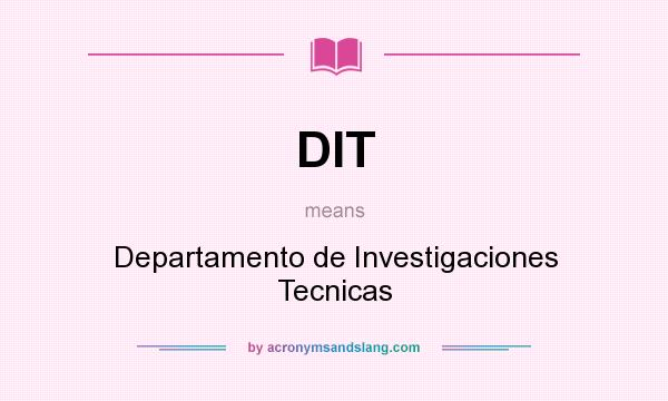 What does DIT mean? It stands for Departamento de Investigaciones Tecnicas