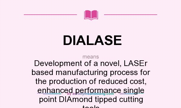 What does DIALASE mean? It stands for Development of a novel, LASEr based manufacturing process for the production of reduced cost, enhanced performance single point DIAmond tipped cutting tools