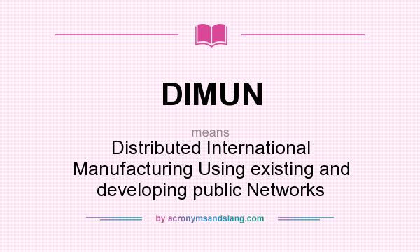 What does DIMUN mean? It stands for Distributed International Manufacturing Using existing and developing public Networks