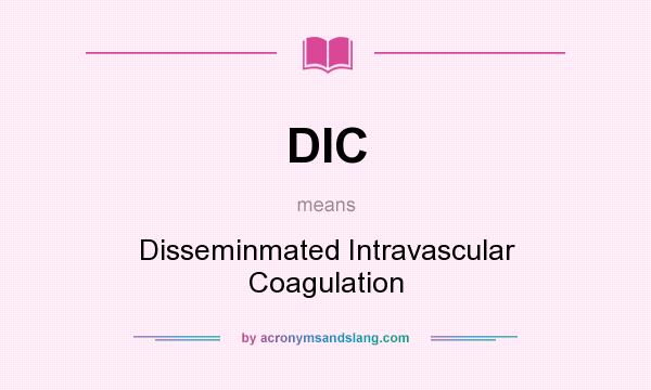 What does DIC mean? It stands for Disseminmated Intravascular Coagulation