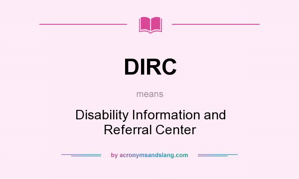 What does DIRC mean? It stands for Disability Information and Referral Center