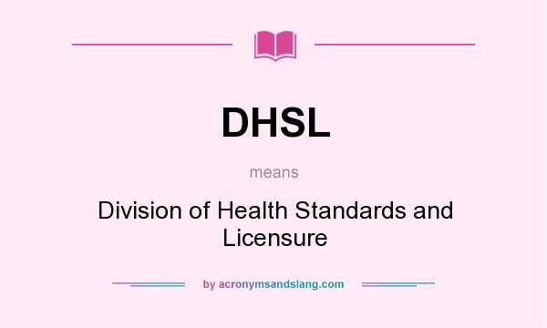 What does DHSL mean? It stands for Division of Health Standards and Licensure