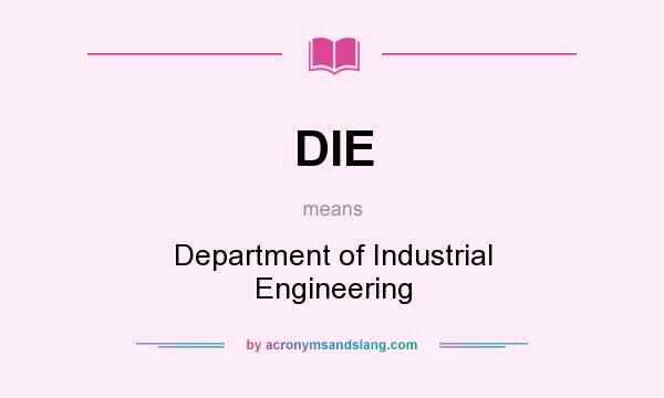 What does DIE mean? It stands for Department of Industrial Engineering