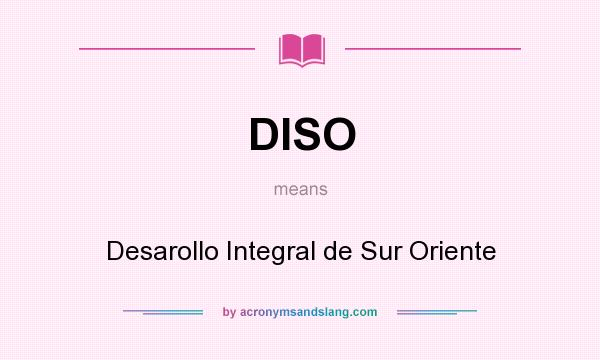 What does DISO mean? It stands for Desarollo Integral de Sur Oriente