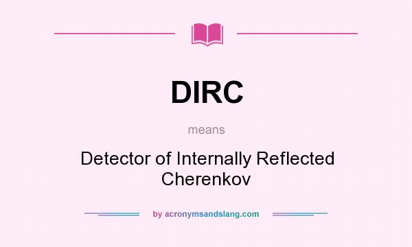 What does DIRC mean? It stands for Detector of Internally Reflected Cherenkov