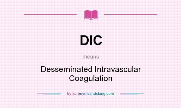 What does DIC mean? It stands for Desseminated Intravascular Coagulation