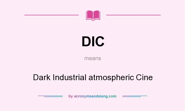 What does DIC mean? It stands for Dark Industrial atmospheric Cine