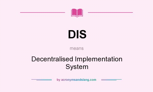 What does DIS mean? It stands for Decentralised Implementation System