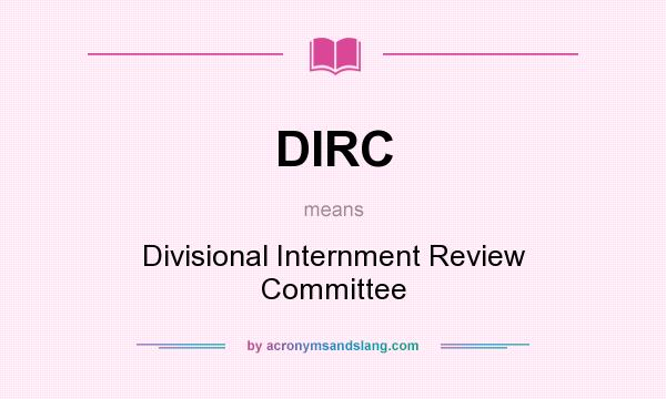 What does DIRC mean? It stands for Divisional Internment Review Committee