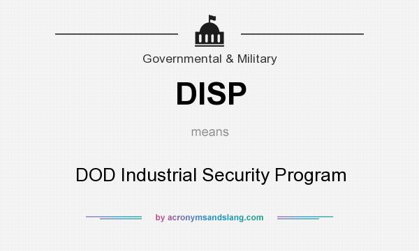 What does DISP mean? It stands for DOD Industrial Security Program