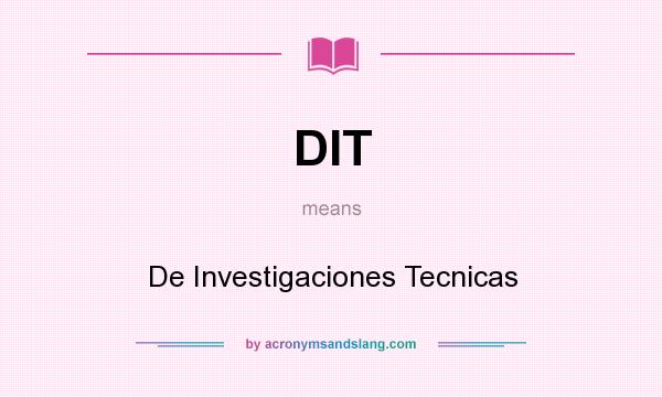 What does DIT mean? It stands for De Investigaciones Tecnicas