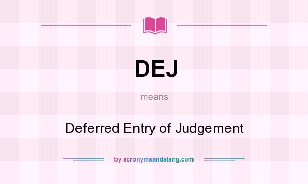 What does DEJ mean? It stands for Deferred Entry of Judgement