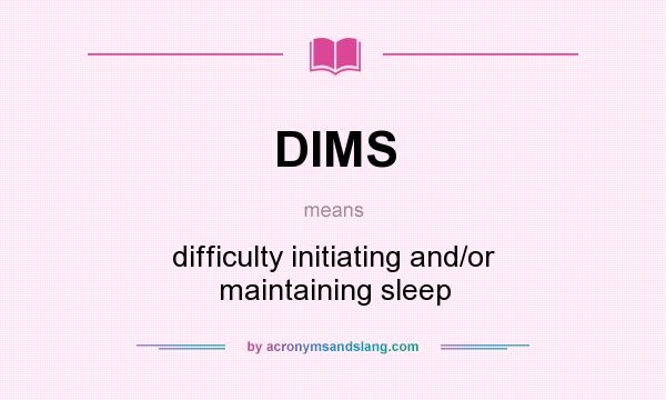 What does DIMS mean? It stands for difficulty initiating and/or maintaining sleep