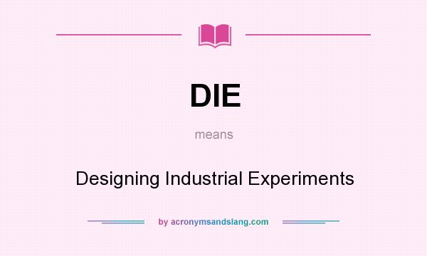 What does DIE mean? It stands for Designing Industrial Experiments