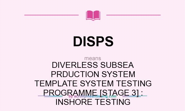 What does DISPS mean? It stands for DIVERLESS SUBSEA PRDUCTION SYSTEM TEMPLATE SYSTEM TESTING PROGRAMME [STAGE 3] : INSHORE TESTING