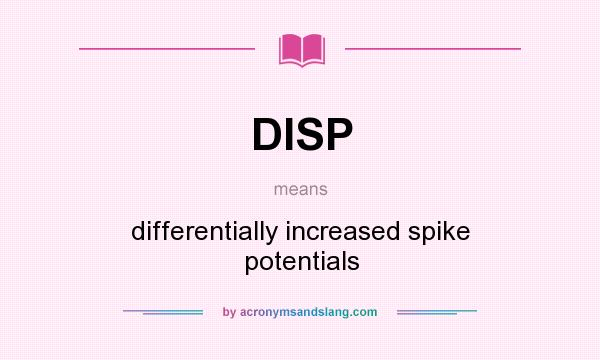 What does DISP mean? It stands for differentially increased spike potentials