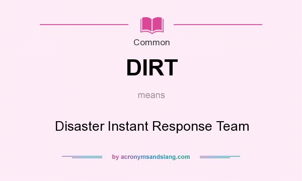 What does DIRT mean? It stands for Disaster Instant Response Team