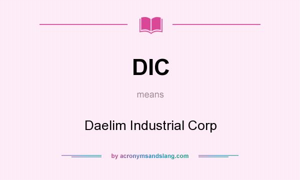 What does DIC mean? It stands for Daelim Industrial Corp