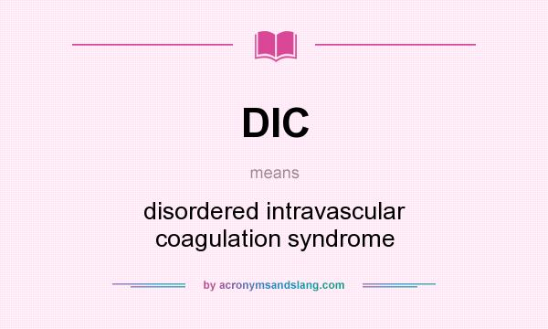 What does DIC mean? It stands for disordered intravascular coagulation syndrome