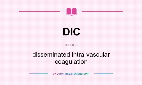 What does DIC mean? It stands for disseminated intra-vascular coagulation