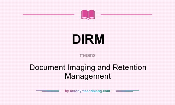 What does DIRM mean? It stands for Document Imaging and Retention Management