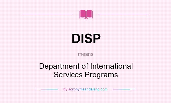 What does DISP mean? It stands for Department of International Services Programs