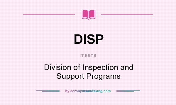 What does DISP mean? It stands for Division of Inspection and Support Programs