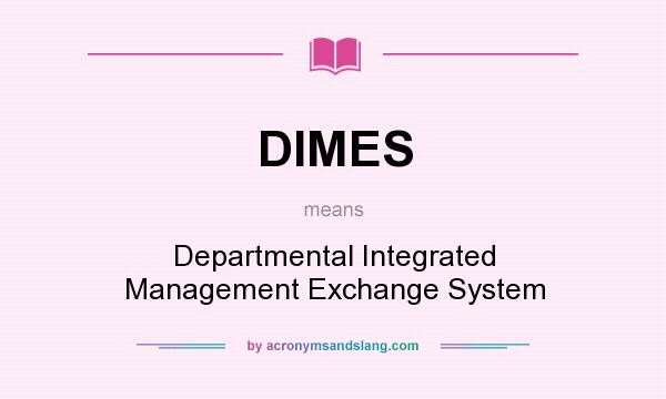 What does DIMES mean? It stands for Departmental Integrated Management Exchange System