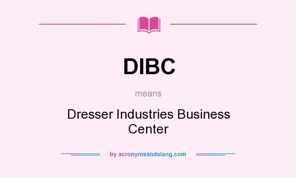 What does DIBC mean? It stands for Dresser Industries Business Center