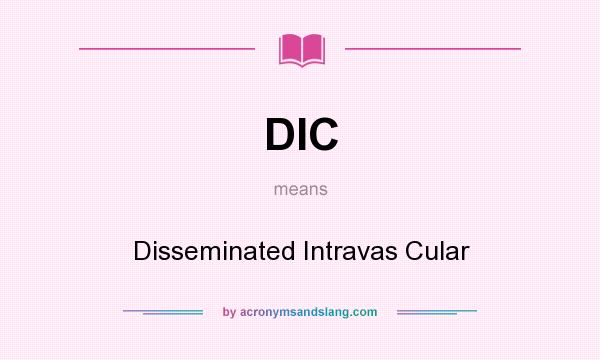 What does DIC mean? It stands for Disseminated Intravas Cular