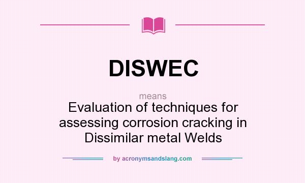 What does DISWEC mean? It stands for Evaluation of techniques for assessing corrosion cracking in Dissimilar metal Welds