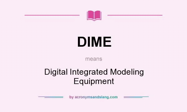 What does DIME mean? It stands for Digital Integrated Modeling Equipment