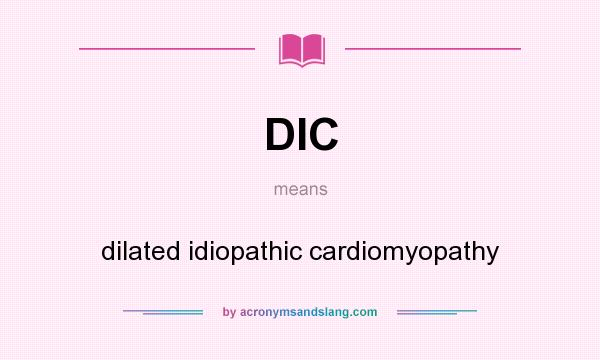 What does DIC mean? It stands for dilated idiopathic cardiomyopathy