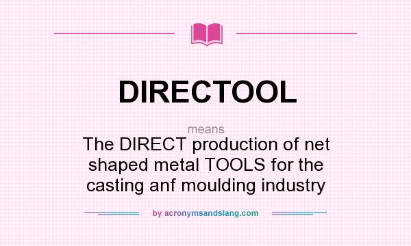 What does DIRECTOOL mean? It stands for The DIRECT production of net shaped metal TOOLS for the casting anf moulding industry