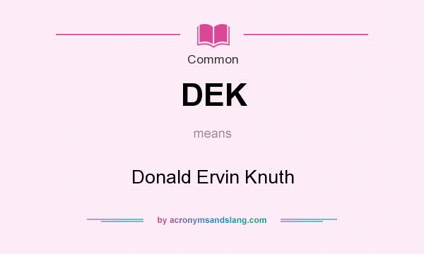 What does DEK mean? It stands for Donald Ervin Knuth