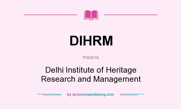 What does DIHRM mean? It stands for Delhi Institute of Heritage Research and Management