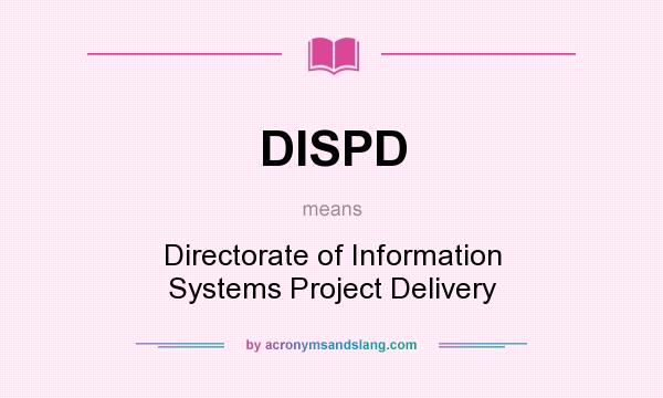 What does DISPD mean? It stands for Directorate of Information Systems Project Delivery