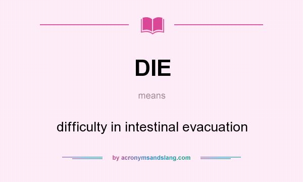 What does DIE mean? It stands for difficulty in intestinal evacuation