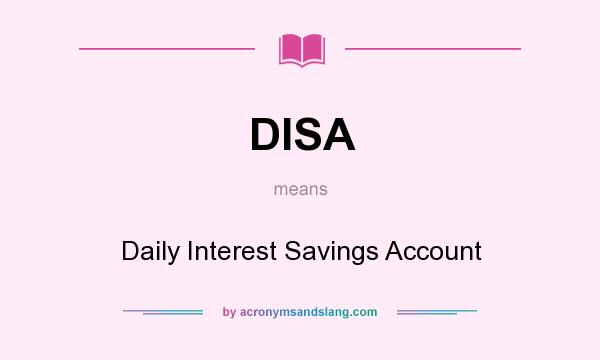 What does DISA mean? It stands for Daily Interest Savings Account