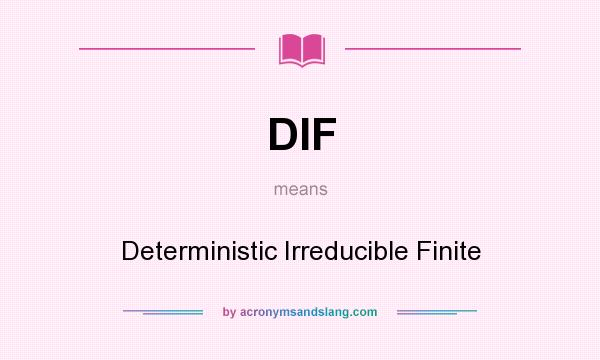 What does DIF mean? It stands for Deterministic Irreducible Finite
