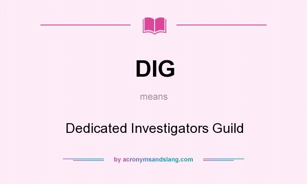 What does DIG mean? It stands for Dedicated Investigators Guild