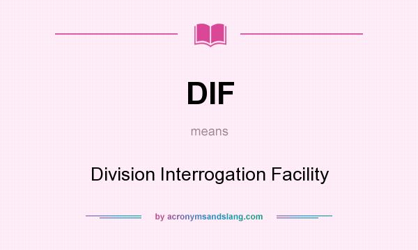 What does DIF mean? It stands for Division Interrogation Facility